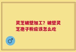 灵芝破壁加工？破壁灵芝孢子粉应该怎么吃