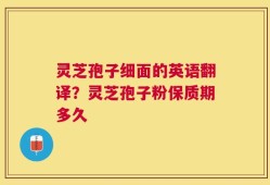 灵芝孢子细面的英语翻译？灵芝孢子粉保质期多久