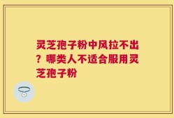 灵芝孢子粉中风拉不出？哪类人不适合服用灵芝孢子粉