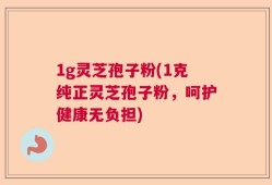 1g灵芝孢子粉(1克纯正灵芝孢子粉，呵护健康无负担)