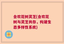 合欢花树灵芝(合欢花树与灵芝共存，构建生态多样性系统)