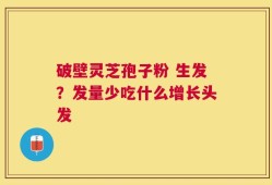 破壁灵芝孢子粉 生发？发量少吃什么增长头发