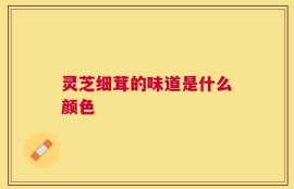 灵芝细茸的味道是什么颜色