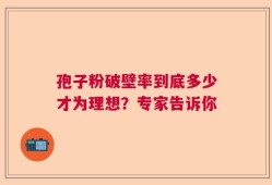 孢子粉破壁率到底多少才为理想？专家告诉你