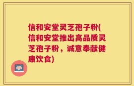 信和安堂灵芝孢子粉(信和安堂推出高品质灵芝孢子粉，诚意奉献健康饮食)