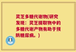 灵芝多糖代谢物(研究发现：灵芝提取物中的多糖代谢产物有助于预防糖尿病。)