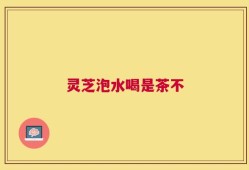 灵芝泡水喝是茶不