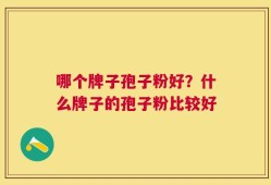 哪个牌子孢子粉好？什么牌子的孢子粉比较好