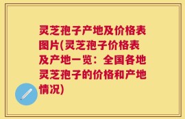 灵芝孢子产地及价格表图片(灵芝孢子价格表及产地一览：全国各地灵芝孢子的价格和产地情况)