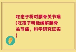 吃孢子粉对腰骨关节痛(吃孢子粉能缓解腰骨关节痛，科学研究证实)