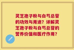 灵芝孢子粉与白芍总苷的功效与用途？详解灵芝孢子粉与白芍总苷的营养价值和医疗作用？
