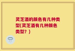 灵芝酒的颜色有几种类型(灵芝酒有几种颜色类型？)