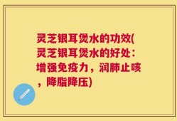灵芝银耳煲水的功效(灵芝银耳煲水的好处：增强免疫力，润肺止咳，降脂降压)