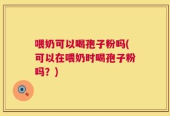 喂奶可以喝孢子粉吗(可以在喂奶时喝孢子粉吗？)