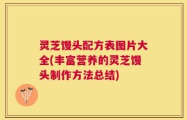 灵芝馒头配方表图片大全(丰富营养的灵芝馒头制作方法总结)