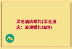 灵芝酒店婚礼(灵芝酒店：浪漫婚礼场地)