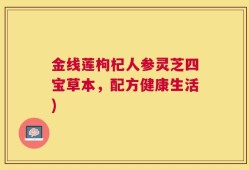 金线莲枸杞人参灵芝四宝草本，配方健康生活)