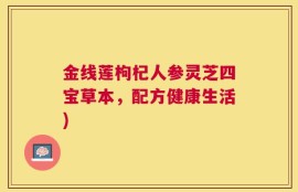 金线莲枸杞人参灵芝四宝草本，配方健康生活)