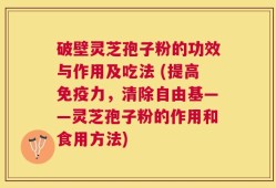 破壁灵芝孢子粉的功效与作用及吃法 (提高免疫力，清除自由基——灵芝孢子粉的作用和食用方法)