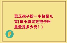 灵芝孢子粉一小包是几克(每小袋灵芝孢子粉重量是多少克？)
