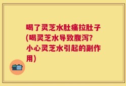 喝了灵芝水肚痛拉肚子(喝灵芝水导致腹泻？小心灵芝水引起的副作用)