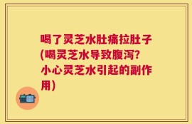 喝了灵芝水肚痛拉肚子(喝灵芝水导致腹泻？小心灵芝水引起的副作用)