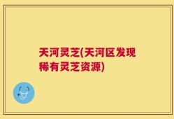 天河灵芝(天河区发现稀有灵芝资源)