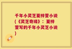 千年小灵芝夏梓萱小说(《灵芝奇缘》：夏梓萱写的千年小灵芝小说)