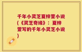 千年小灵芝夏梓萱小说(《灵芝奇缘》：夏梓萱写的千年小灵芝小说)