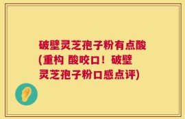 破壁灵芝孢子粉有点酸(重构 酸咬口！破壁灵芝孢子粉口感点评)