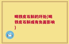 喝铁皮石斛的坏处(喝铁皮石斛或有负面影响)