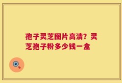 孢子灵芝图片高清？灵芝孢子粉多少钱一盒