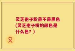 灵芝孢子粉是不是黑色(灵芝孢子粉的颜色是什么色？)