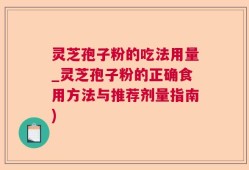 灵芝孢子粉的吃法用量_灵芝孢子粉的正确食用方法与推荐剂量指南)