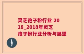 灵芝孢子粉行业 2018_2018年灵芝孢子粉行业分析与展望