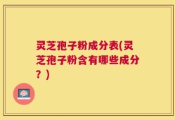 灵芝孢子粉成分表(灵芝孢子粉含有哪些成分？)