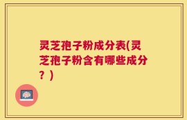 灵芝孢子粉成分表(灵芝孢子粉含有哪些成分？)
