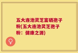 五大连池灵芝富硒孢子粉(五大连池灵芝孢子粉：健康之源)