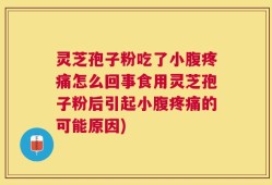 灵芝孢子粉吃了小腹疼痛怎么回事食用灵芝孢子粉后引起小腹疼痛的可能原因)