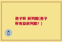 孢子粉 前列腺(孢子粉有益前列腺？)