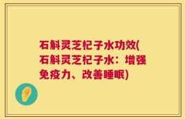 石斛灵芝杞子水功效(石斛灵芝杞子水：增强免疫力、改善睡眠)