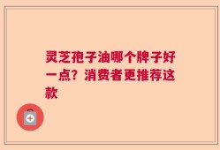 灵芝孢子油哪个牌子好一点？消费者更推荐这款