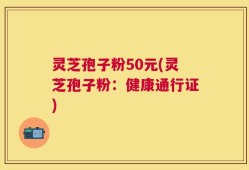 灵芝孢子粉50元(灵芝孢子粉：健康通行证)