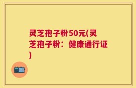 灵芝孢子粉50元(灵芝孢子粉：健康通行证)