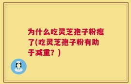 为什么吃灵芝孢子粉瘦了(吃灵芝孢子粉有助于减重？)