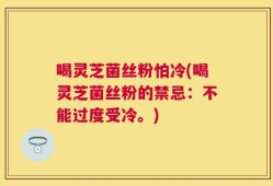喝灵芝菌丝粉怕冷(喝灵芝菌丝粉的禁忌：不能过度受冷。)