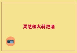 灵芝和大蒜泡酒