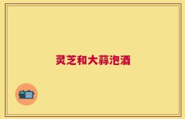 灵芝和大蒜泡酒