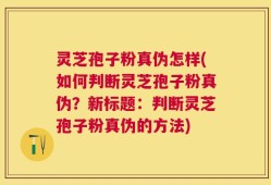 灵芝孢子粉真伪怎样(如何判断灵芝孢子粉真伪？新标题：判断灵芝孢子粉真伪的方法)