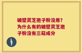 破壁灵芝孢子粉没用？为什么有的破壁灵芝孢子粉没有三萜成分